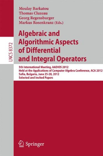 Algebraic and Algorithmic Aspects of Differential and Integral Operators: 5th International Meeting, AADIOS 2012, Held at the Applications of Computer ... Papers (Lecture Notes in Computer Science)