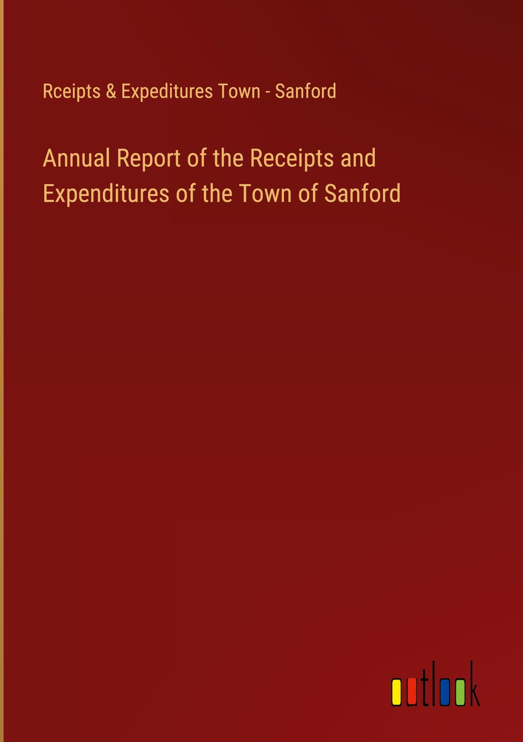 Annual Report of the Receipts and Expenditures of the Town of Sanford