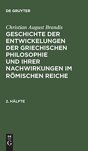 Christian August Brandis: Geschichte der Entwickelungen der griechischen Philosophie und ihrer Nachwirkungen im römischen Reiche. 2. Hälfte: ... Nachwirkungen Im Romischen Reiche. 2. Halfte