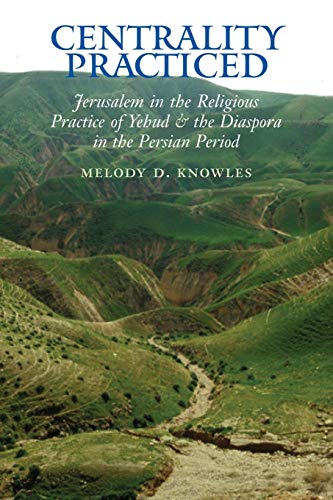 Centrality Practiced: Jerusalem in the Religious Practice of Yehud and the Diaspora During the Persian Period (Archaeology and Biblical Studies, Band 16)