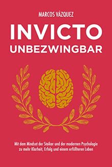 Invicto – Unbezwingbar: Mit dem Mindset der Stoiker und der modernen Psychologie zu mehr Klarheit, Erfolg und einem erfüllteren Leben