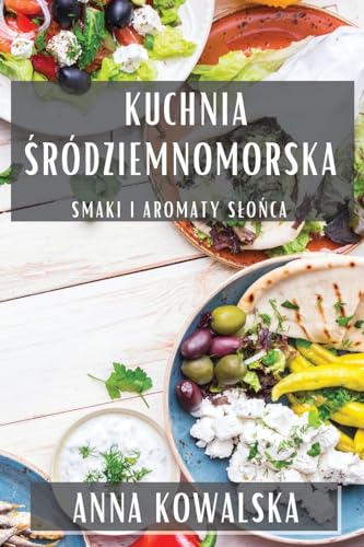 Kuchnia Śródziemnomorska: Smaki i Aromaty Slońca (Polish Edition)
