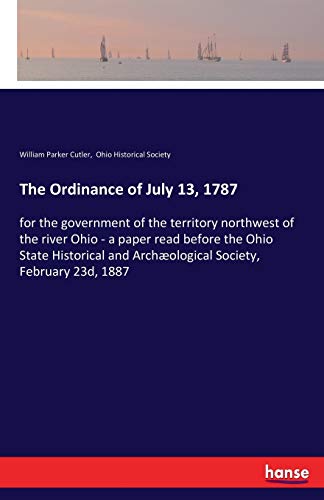 The Ordinance of July 13, 1787: for the government of the territory northwest of the river Ohio - a paper read before the Ohio State Historical and Archæological Society, February 23d, 1887