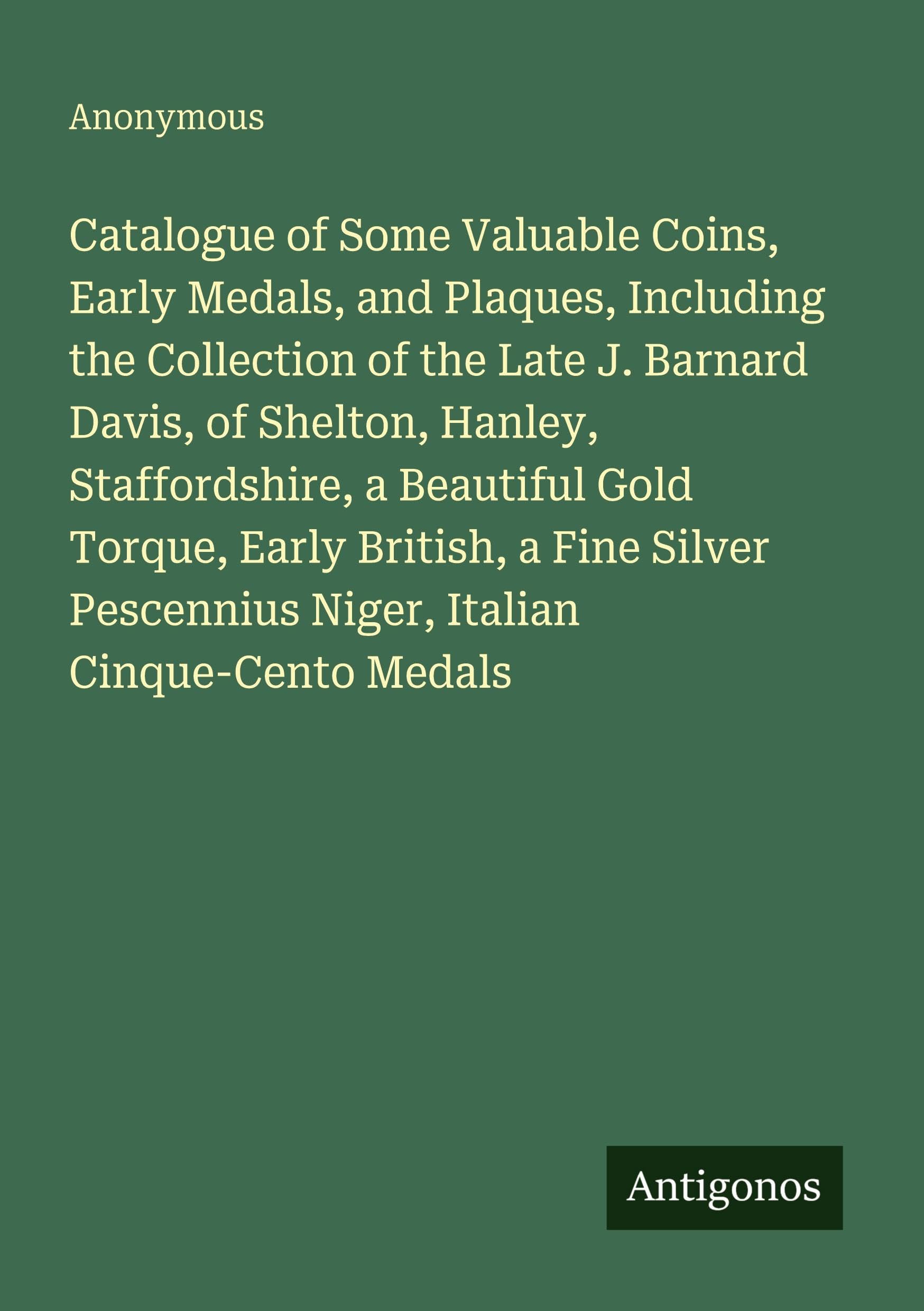 Catalogue of Some Valuable Coins, Early Medals, and Plaques, Including the Collection of the Late J. Barnard Davis, of Shelton, Hanley, Staffordshire, ... Pescennius Niger, Italian Cinque-Cento Medals