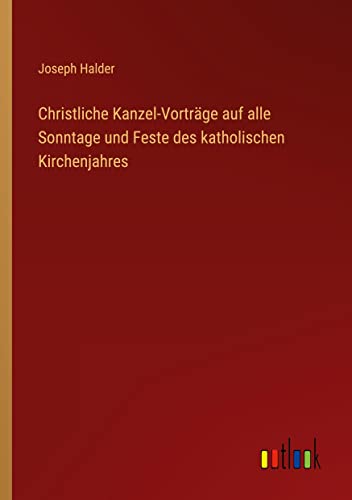 Christliche Kanzel-Vorträge auf alle Sonntage und Feste des katholischen Kirchenjahres
