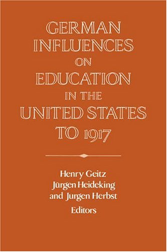German Influences on Education in the United States to 1917 (Publications of the German Historical Institute)