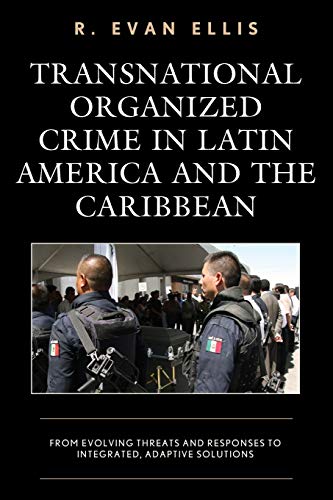 Transnational Organized Crime in Latin America and the Caribbean: From Evolving Threats and Responses to Integrated, Adaptive Solutions (Security in the Americas in the Twenty-first Century)