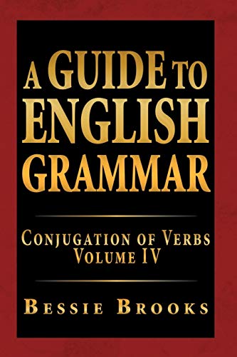 A Guide To English Grammar: Conjugation Of Verbs Volume IV