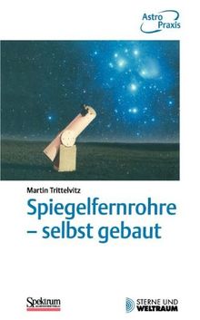 Spiegelfernrohre - selbst gebaut: Praktische Anleitung zum Bau eines astronomischen Teleskops mit einfachen Mitteln