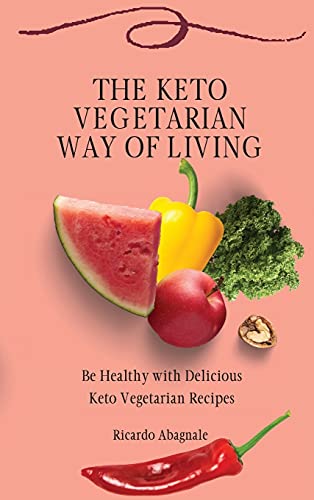 The Keto Vegetarian Way of Living: Be Healthy with Delicious Keto Vegetarian Recipes