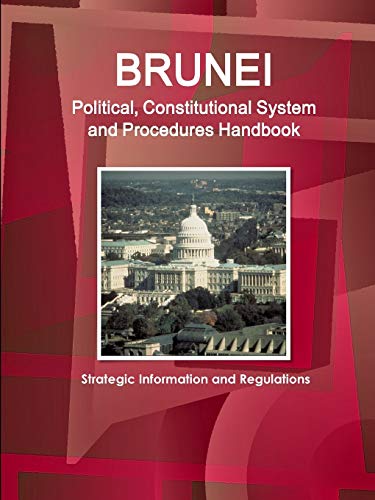 Brunei Political, Constitutional System and Procedures Handbook - Strategic Information and Regulations (World Business and Investment Library)