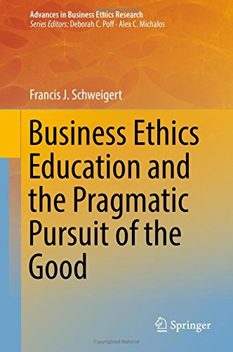 Business Ethics Education and the Pragmatic Pursuit of the Good (Advances in Business Ethics Research)