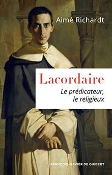 Lacordaire : le prédicateur, le religieux