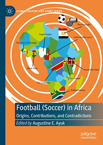 Football (Soccer) in Africa: Origins, Contributions, and Contradictions (Global Culture and Sport Series)
