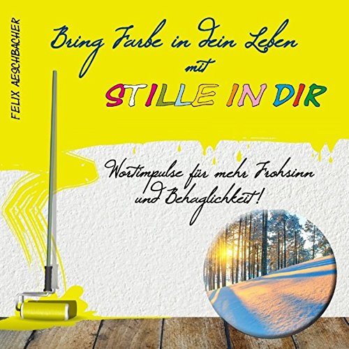 Bring Farbe in dein Leben mit Stille in dir: Wort- und Bildimpulse für mehr Frohsinn und Behaglichkeit!