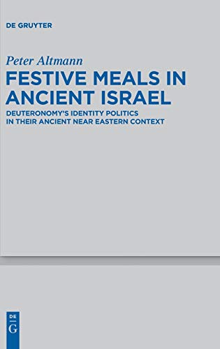 Festive Meals in Ancient Israel: Deuteronomy's Identity Politics in Their Ancient Near Eastern Context (Beihefte zur Zeitschrift für die alttestamentliche Wissenschaft, 424, Band 424)