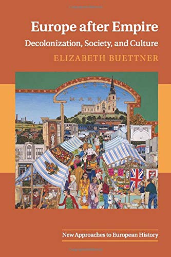 Elizabeth Buettner Europe After Empire, Decolonization, Society, And Culture (New Approaches To European History, Band 51)
