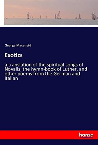 Exotics: a translation of the spiritual songs of Novalis, the hymn-book of Luther, and other poems from the German and Italian