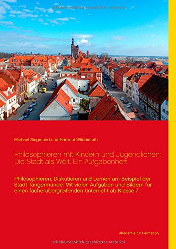 Philosophieren mit Kindern und Jugendlichen: Die Stadt als Welt. Ein Aufgabenheft: Philosophieren, diskutieren und lernen am Beispiel der Stadt ... fächerübergreifenden Unterricht ab Klasse 7