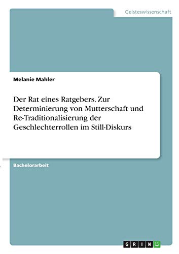 Der Rat eines Ratgebers. Zur Determinierung von Mutterschaft und Re-Traditionalisierung der Geschlechterrollen im Still-Diskurs