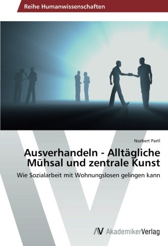 Ausverhandeln - Alltägliche Mühsal und zentrale Kunst: Wie Sozialarbeit mit Wohnungslosen gelingen kann