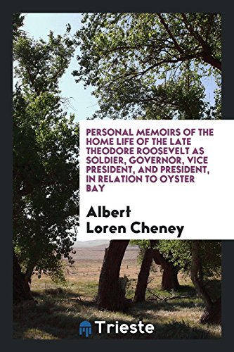 Personal memoirs of the home life of the late Theodore Roosevelt as soldier, governor, vice president, and president, in relation to Oyster Bay