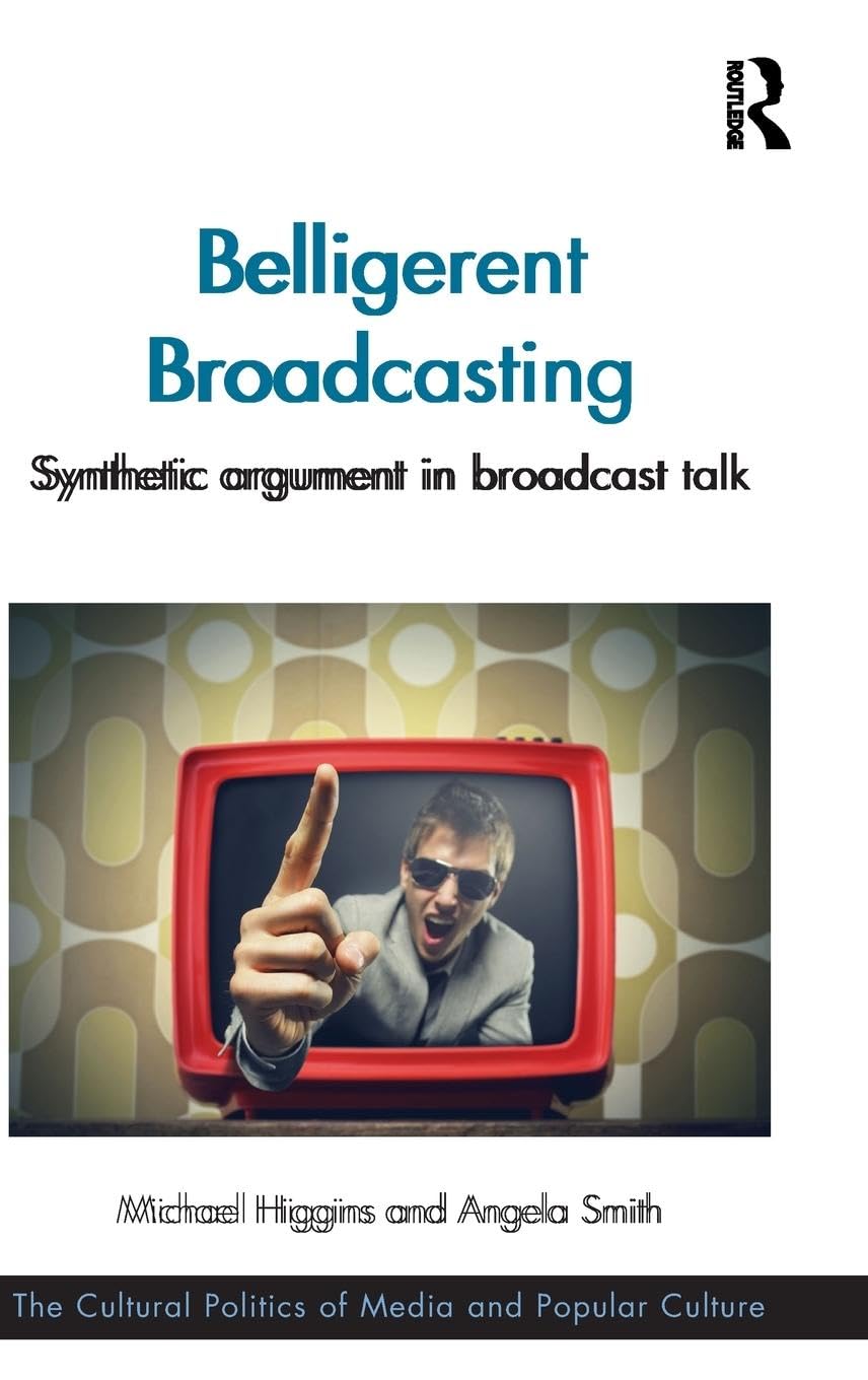Belligerent Broadcasting: Synthetic argument in broadcast talk (Cultural Politics of Media and Popular Culture)