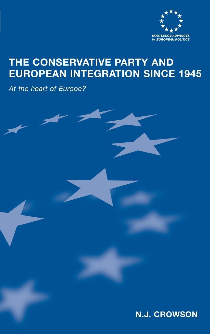 The Conservative Party and European Integration since 1945: At the Heart of Europe? (Routledge Advances in European Politics S., 41, Band 41)