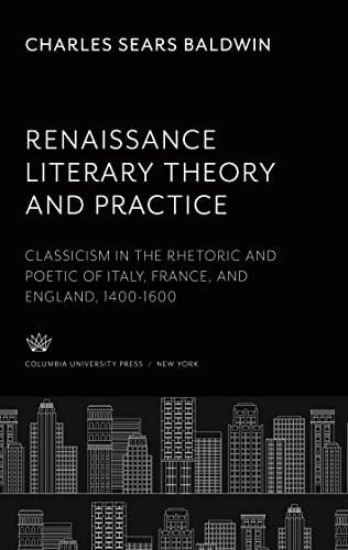 Renaissance Literary Theory and Practice: Classicism in the Rhetoric and Poetic of Italy, France, and England 1400-1600