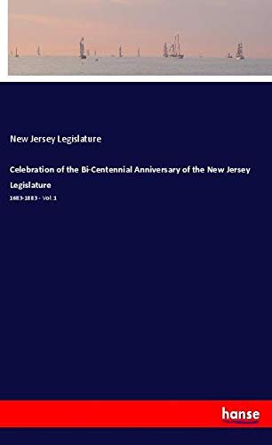Celebration of the Bi-Centennial Anniversary of the New Jersey Legislature: 1683-1883 - Vol. 1