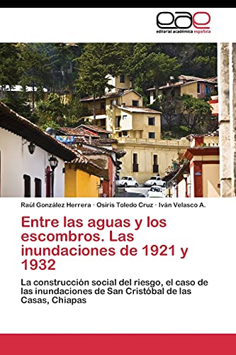 Entre las aguas y los escombros. Las inundaciones de 1921 y 1932: La construcción social del riesgo, el caso de las inundaciones de San Cristóbal de las Casas, Chiapas