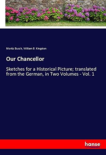 Our Chancellor: Sketches for a Historical Picture; translated from the German, in Two Volumes - Vol. 1