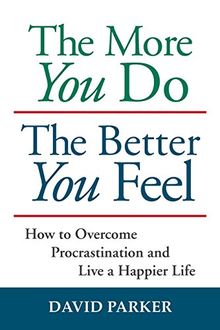 The More You Do the Better You Feel: How to Overcome Procrastination and Live a Happier Life
