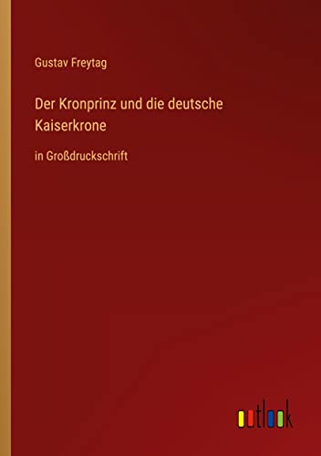 Der Kronprinz und die deutsche Kaiserkrone: in Großdruckschrift