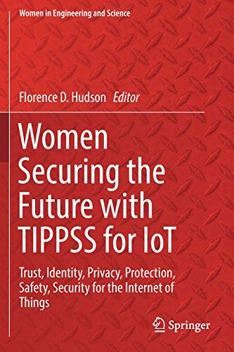 Women Securing the Future with TIPPSS for IoT: Trust, Identity, Privacy, Protection, Safety, Security for the Internet of Things (Women in Engineering and Science)