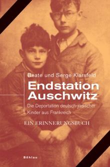 Endstation Auschwitz: Die Deportation deutscher und österreichischer jüdischer Kinder aus Frankreich. Ein Erinnerungsbuch