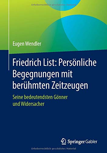 Friedrich List: Persönliche Begegnungen mit berühmten Zeitzeugen: Seine bedeutendsten Gönner und Widersacher