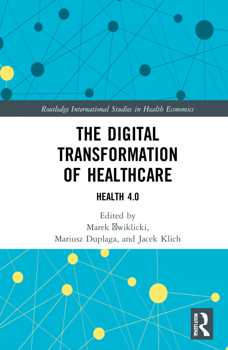 The Digital Transformation of Healthcare: Health 4.0 (Routledge International Studies in Health Economics)