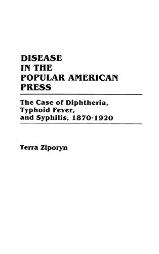 Disease in the Popular American Press: The Case of Diphtheria, Typhoid Fever, and Syphilis, 1870-1920 (Contributions in Medical Studies, Band 24)