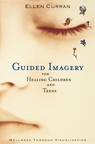 Guided Imagery for Healing Children and Teens: Wellness Through Visualization