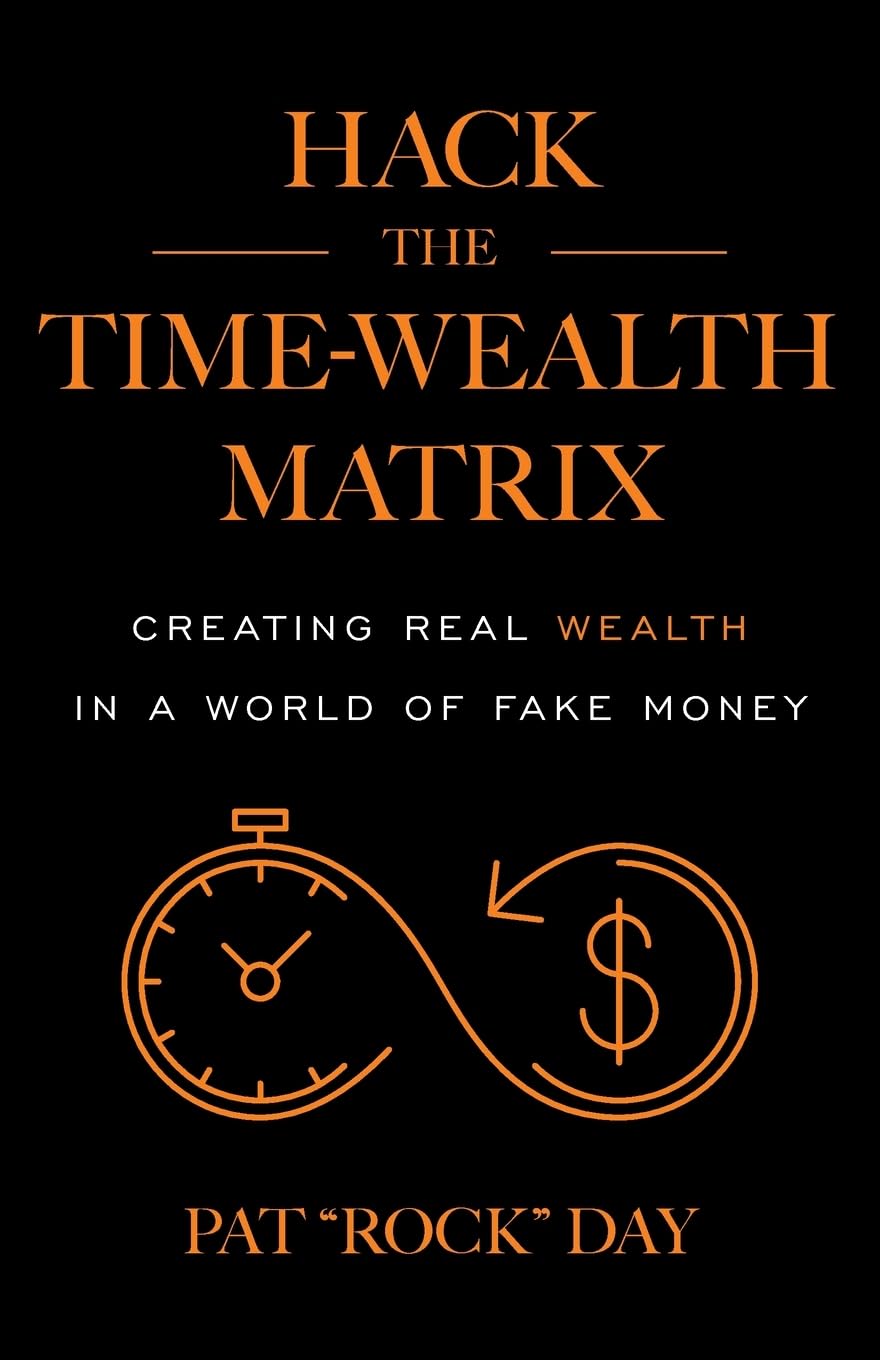 Hack the Time Wealth Matrix: Creating Real Wealth in a World of Fake Money