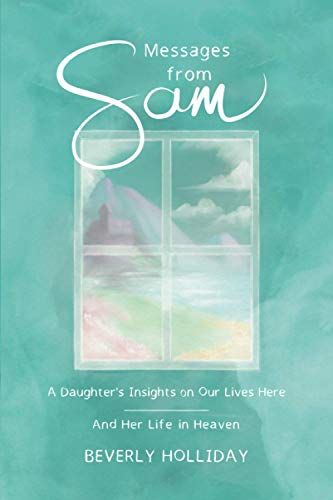 Messages from Sam: A Daughter’s Insights on Our Lives Here - And Her Life in Heaven