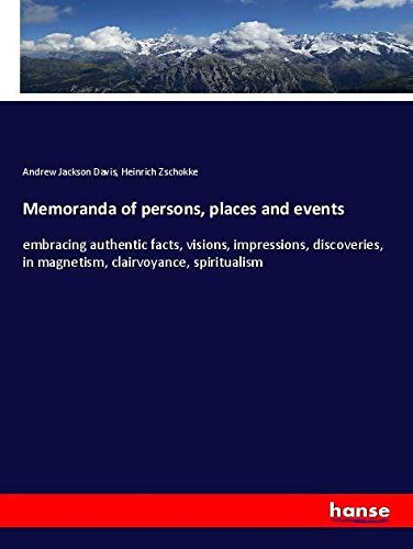 Memoranda of persons, places and events: embracing authentic facts, visions, impressions, discoveries, in magnetism, clairvoyance, spiritualism