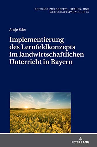Implementierung des Lernfeldkonzeptes im landwirtschaftlichen Unterricht in Bayern (Beiträge zur Arbeits-, Berufs- und Wirtschaftspädagogik, Band 37)