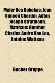 Maler Des Rokokos: Jean Simon Chardin, Anton Joseph Stratmann, Matthus Gnther, Charles Andr Van Loo, Antoine Watteau