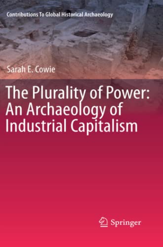 The Plurality of Power: An Archaeology of Industrial Capitalism (Contributions To Global Historical Archaeology)