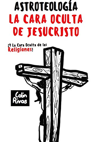 ASTROTEOLOGÍA : LA CARA OCULTA DE JESUCRISTO: LA CARA OCULTA DE JESUCRISTO Y LAS RELIGIONES