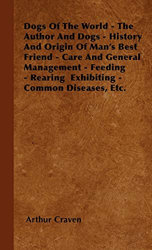 Dogs Of The World - The Author And Dogs - History And Origin Of Man's Best Friend - Care And General Management - Feeding - Rearing Exhibiting - Common Diseases, Etc.