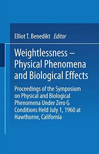 Weightlessness-Physical Phenomena and Biological Effects: Proceedings of the Symposium on Physical and Biological Phenomena Under Zero G Conditions Held July 1, 1960 at Hawthorne, California