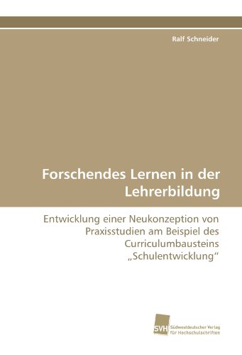 Forschendes Lernen in der Lehrerbildung: Entwicklung einer Neukonzeption von Praxisstudien am Beispiel des Curriculumbausteins ?Schulentwicklung?